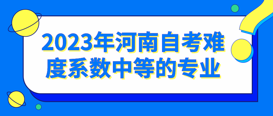 2023年河南自考难度系数中等的专业