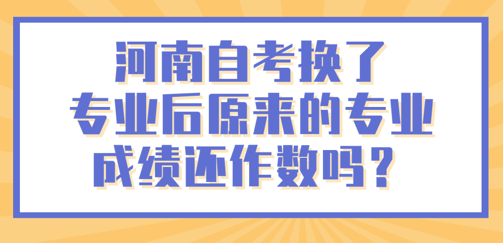 河南自考换了专业后，原来的专业成绩还作数吗？
