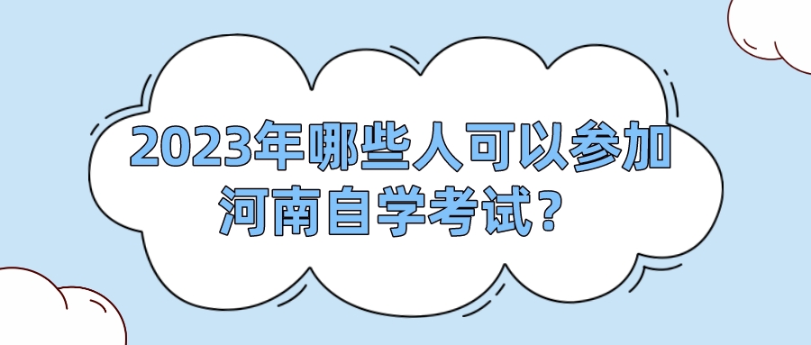 2023年哪些人可以参加河南自学考试？