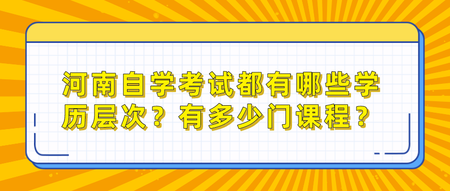 河南自学考试都有哪些学历层次？有多少门课程？