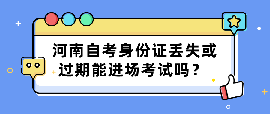 河南自考身份证丢失或过期能进场考试吗？ 