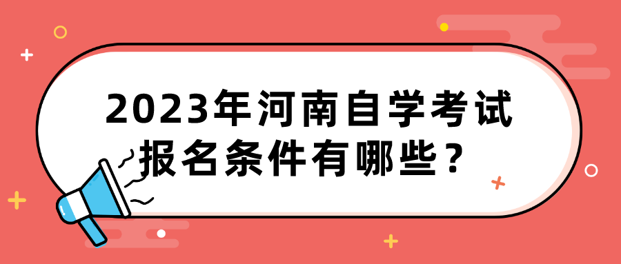 2023年河南自学考试报名条件有哪些？ 