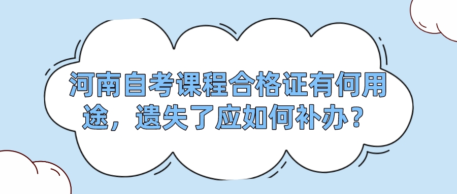 河南自考课程合格证有何用途，遗失了应如何补办？