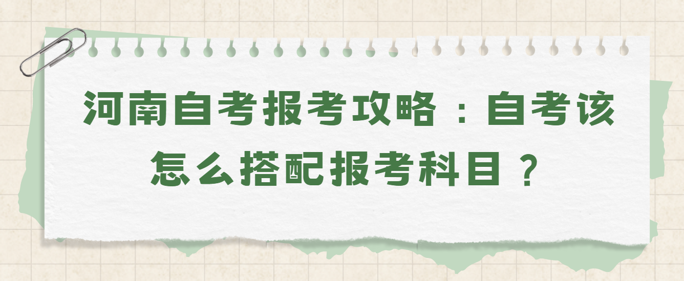 河南自考报考攻略：自考该怎么搭配报考科目？