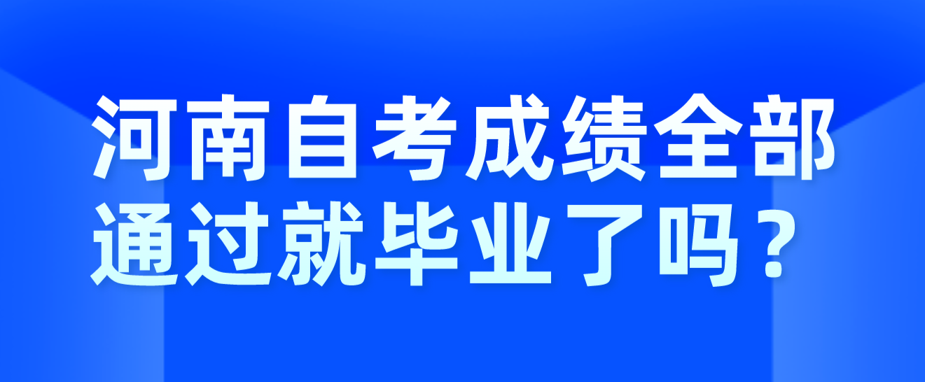 河南自考成绩全部通过就毕业了吗？
