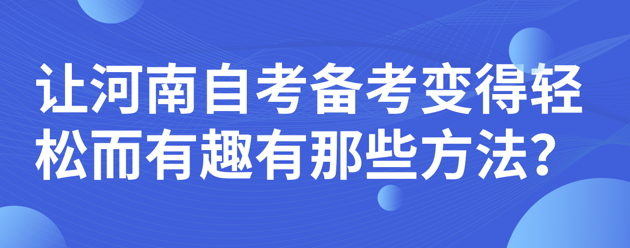 让河南自考备考变得轻松而有趣有那些方法？