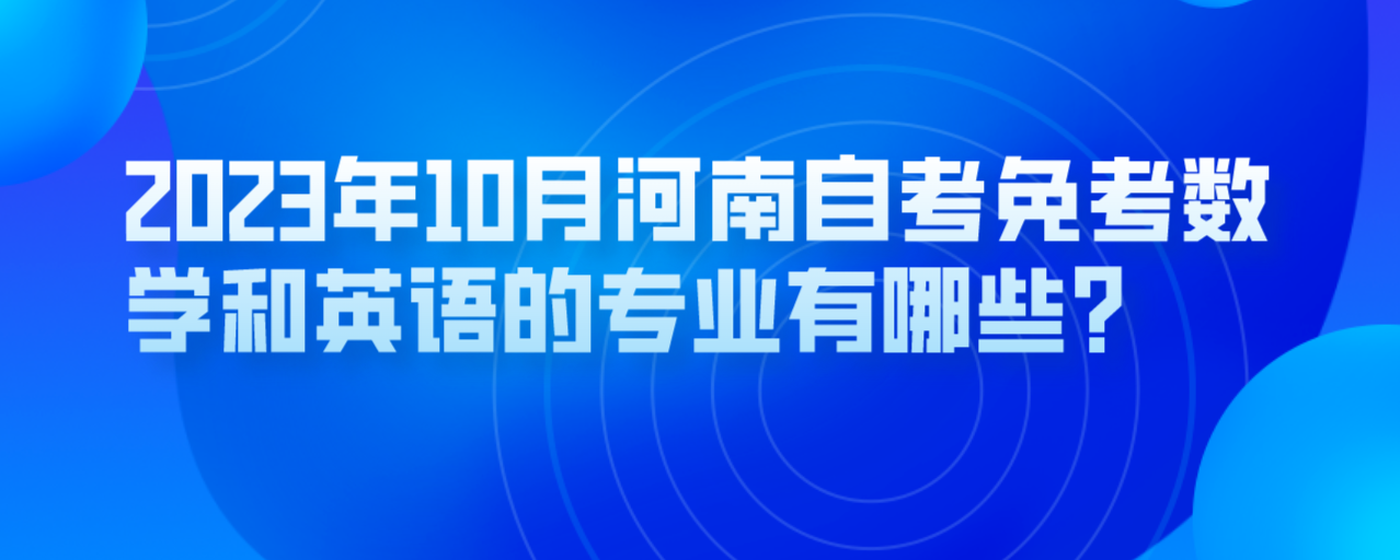 2023年10月河南自考免考数学和英语的专业有哪些？