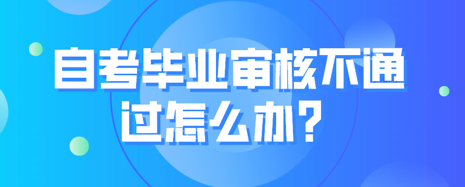自考毕业审核不通过怎么办？
