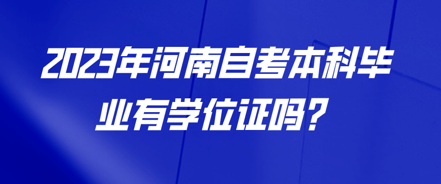 2023年河南自考本科毕业有学位证吗？