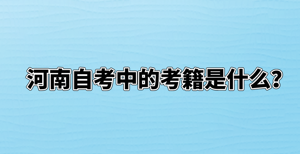 河南自考中的考籍是什么？
