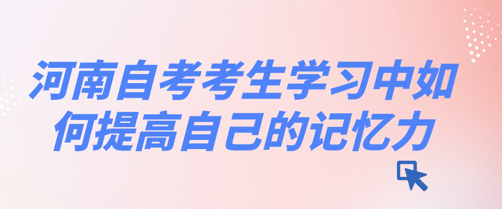 河南自考考生学习中如何提高自己的记忆力