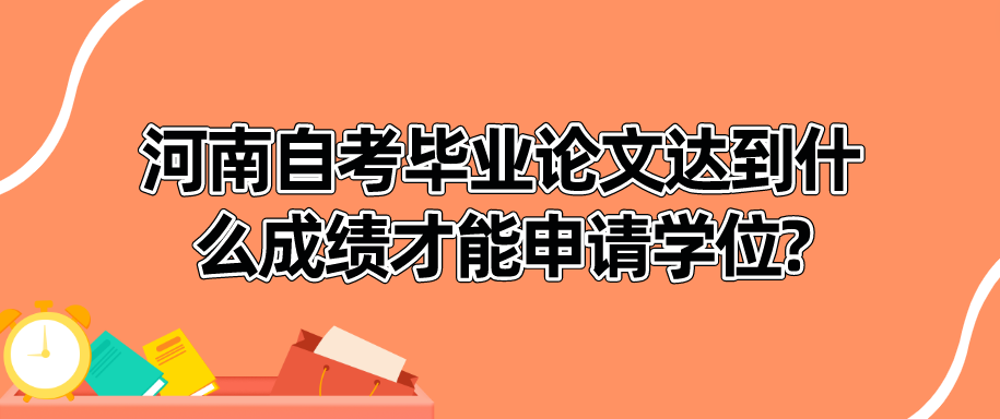 河南自考毕业论文达到什么成绩才能申请学位?