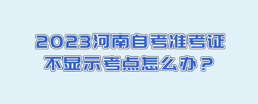 2023河南自考准考证不显示考点怎么办？