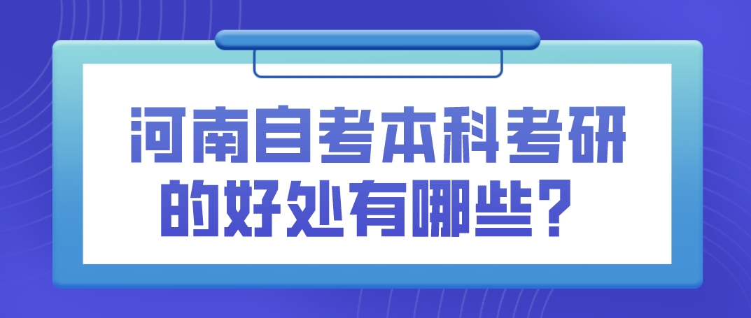 河南自考本科考研的好处有哪些？