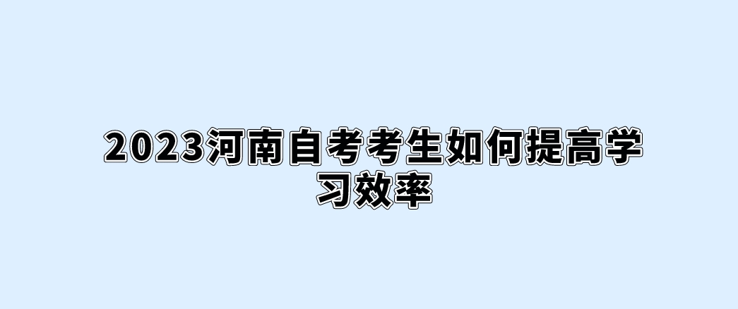 2023河南自考考生如何提高学习效率。
