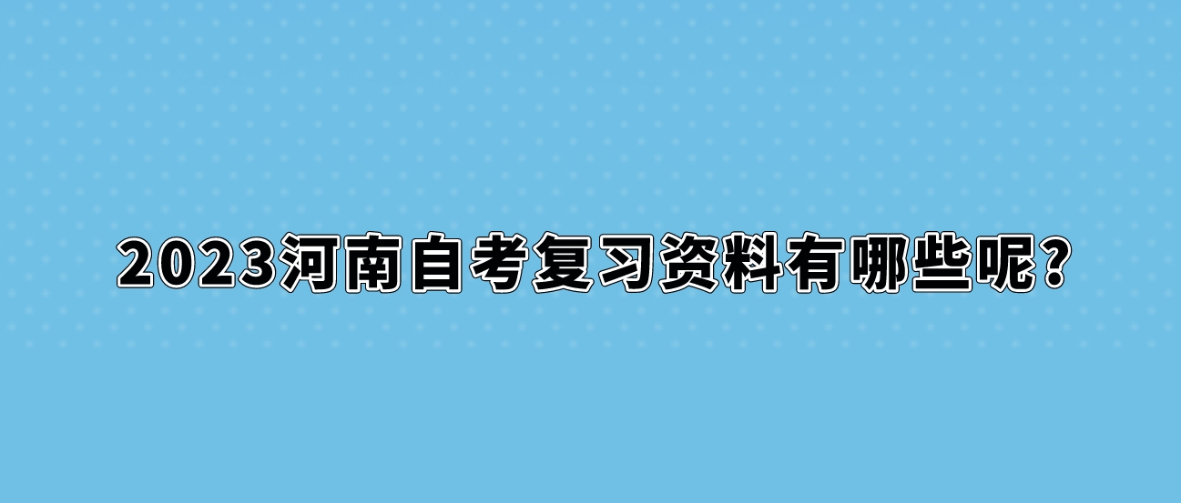 2023河南自考复习资料有哪些呢?