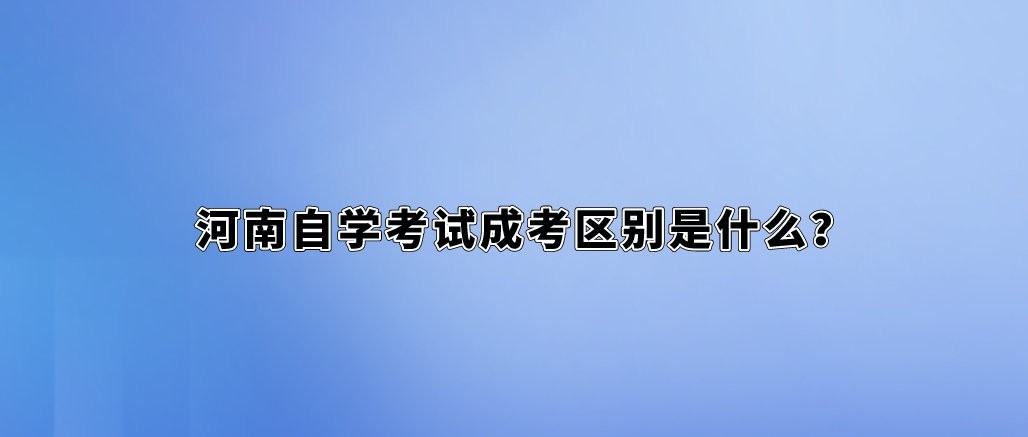 河南自学考试成考区别是什么？
