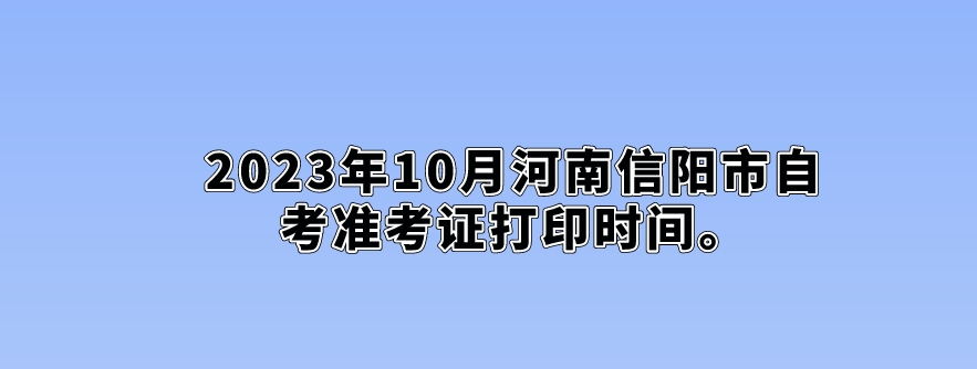​2023年10月河南信阳市自考准考证打印时间