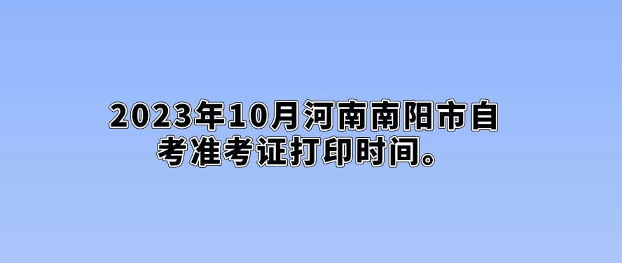 2023年10月河南南阳市自考准考证打印时间。