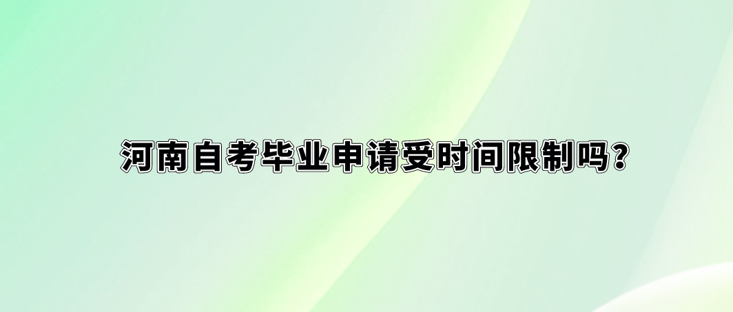 河南自考毕业申请受时间限制吗？