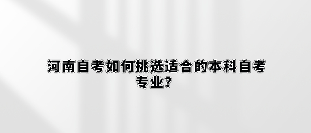 河南自考如何挑选适合的本科自考专业？