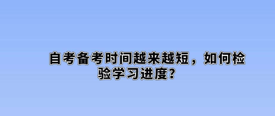 自考备考时间越来越短，如何检验学习进度？