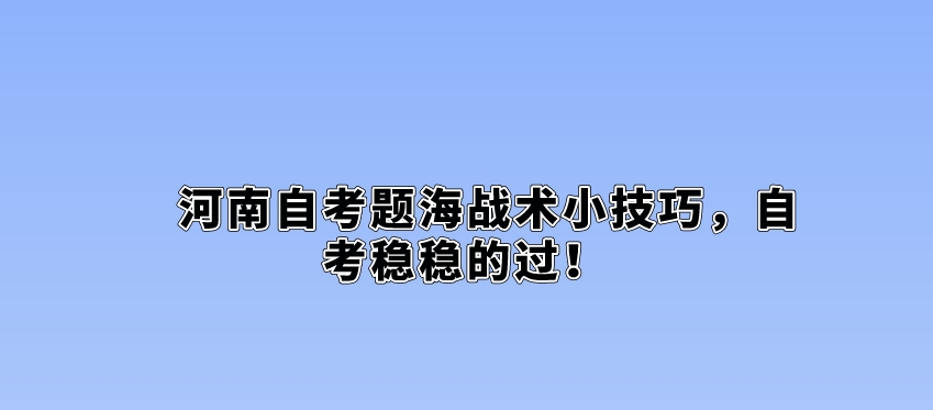 河南自考备考有技巧，3招助你拿下知识点！