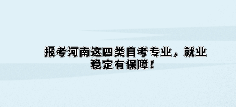 报考河南这四类自考专业，就业稳定有保障！
