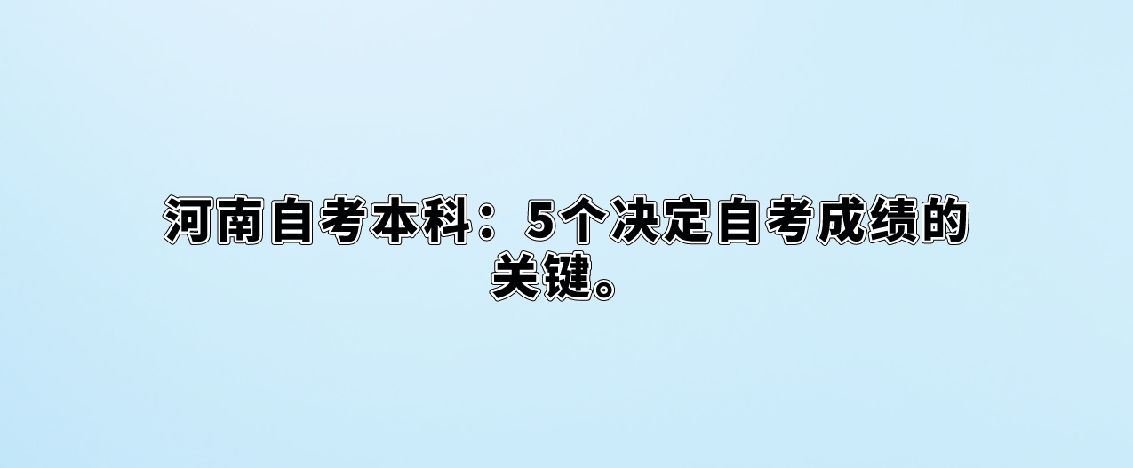 河南自考本科：5个决定自考成绩的关键。