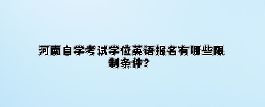 河南自学考试学位英语报名有哪些限制条件？