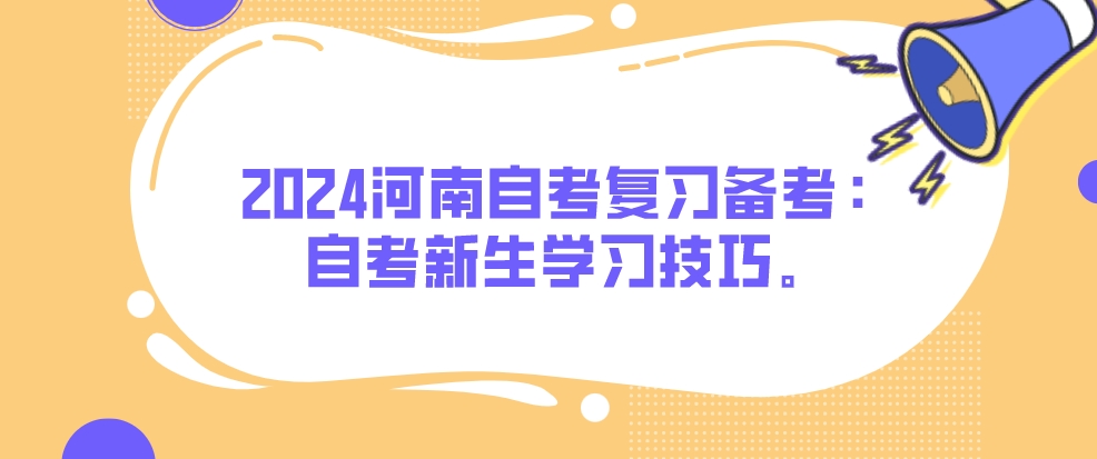 2024河南自考复习备考：自考新生学习技巧。