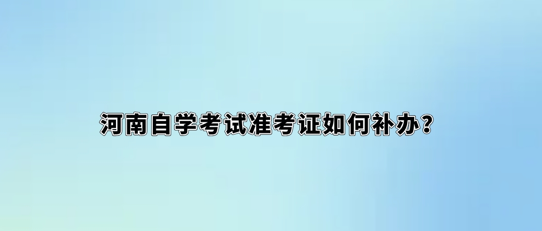 河南自学考试准考证如何补办？