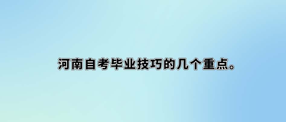 河南自考毕业技巧的几个重点。