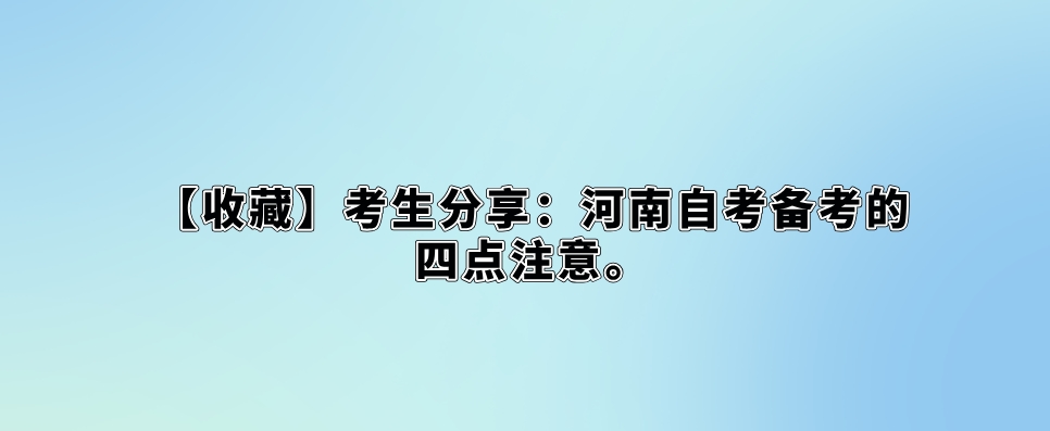 【收藏】考生分享：河南自考备考的四点注意。