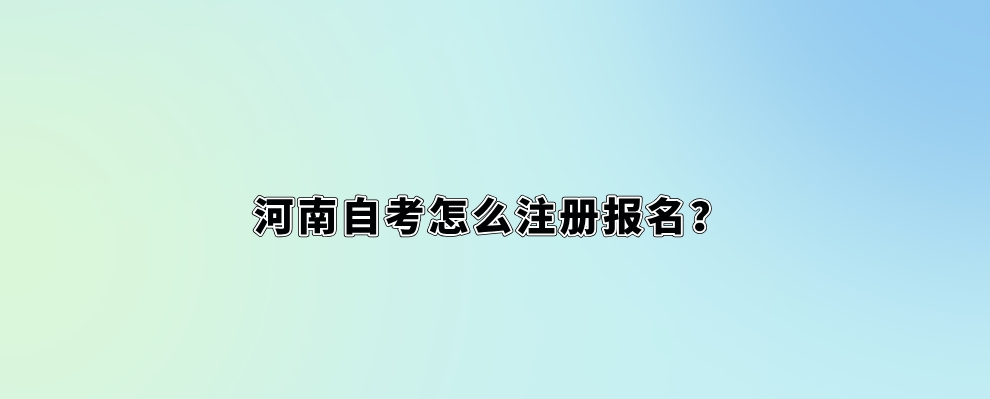 河南自考怎么注册报名？