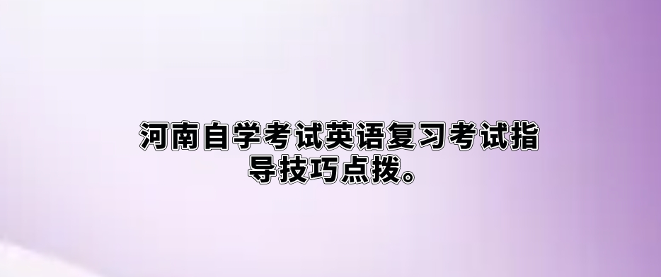河南自学考试英语复习考试指导技巧点拨。