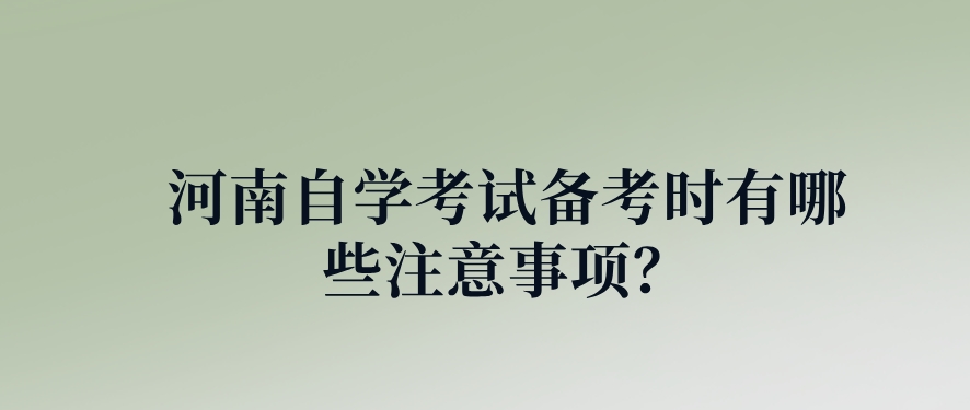 河南自学考试备考时有哪些注意事项？