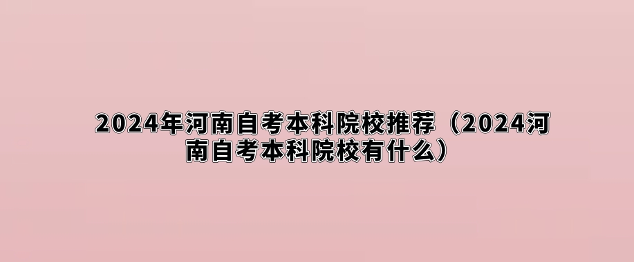 2024年河南自考本科院校推荐（2024河南自考本科院校有什么）