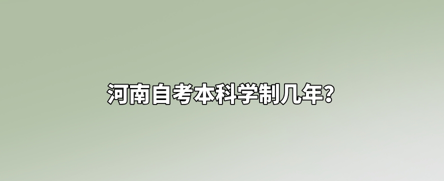 河南自考本科学制几年？