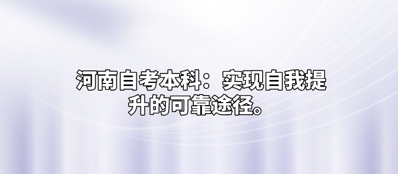 河南自考本科：实现自我提升的可靠途径。