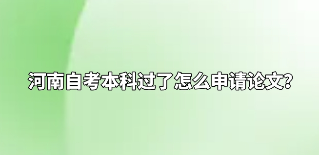 河南自考本科过了怎么申请论文？