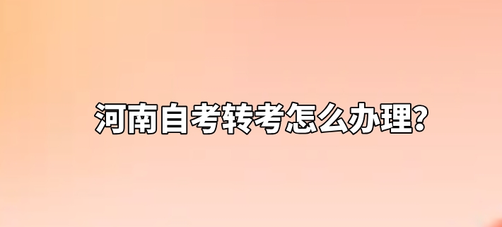 河南自考转考怎么办理？