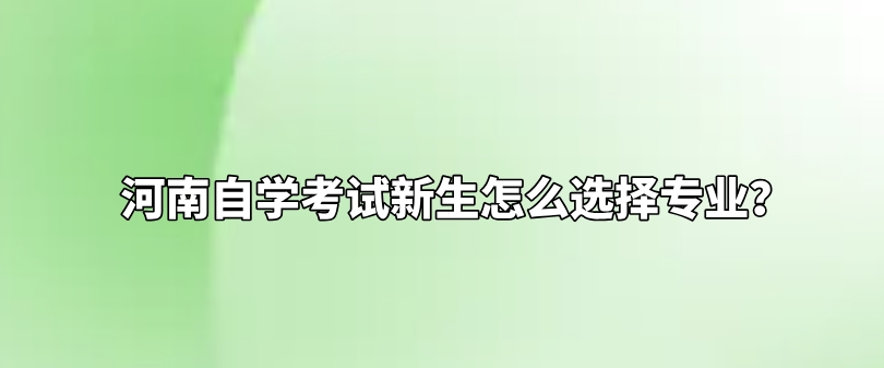 河南自学考试新生怎么选择专业？