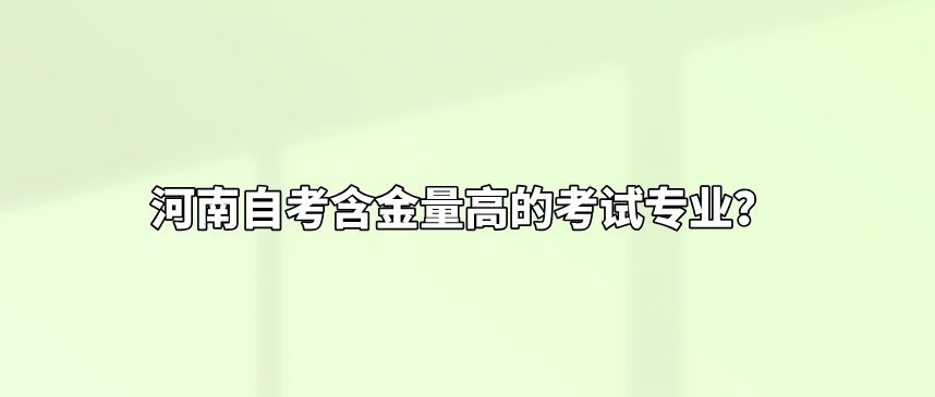 河南自考含金量高的考试专业？