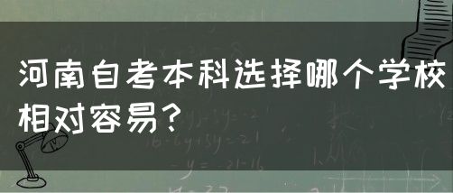 河南自考本科选择哪个学校相对容易？