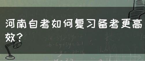 河南自考如何复习备考更高效？