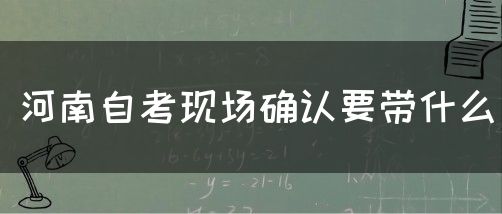河南自考现场确认要带什么