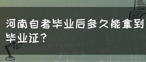 河南自考毕业后多久能拿到毕业证？