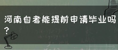 河南自考能提前申请毕业吗？