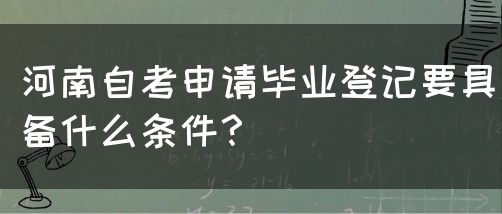 河南自考申请毕业登记要具备什么条件？